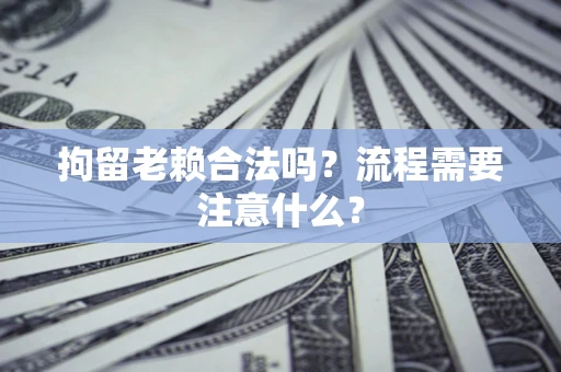 北京拘留老赖合法吗？流程需要注意什么？