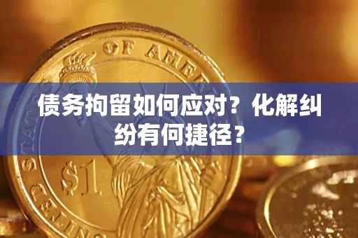 北京债务拘留如何应对？化解纠纷有何捷径？