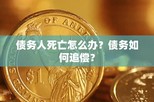 北京债务人死亡怎么办？债务如何追偿？