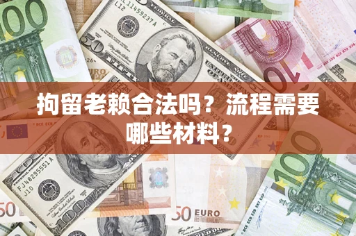 北京拘留老赖合法吗？流程需要哪些材料？