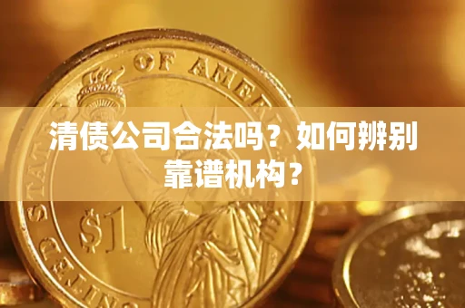 北京清债公司合法吗?如何辨别靠谱机构? 北京清债公司合法吗?如何辨别靠谱机构?