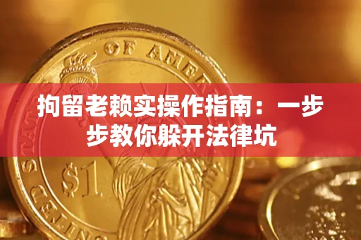北京拘留老赖实操作指南：一步步教你躲开法律坑