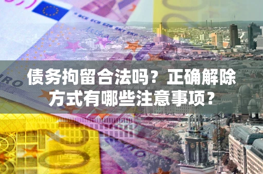 北京债务拘留合法吗？正确解除方式有哪些注意事项？