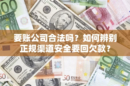 北京要账公司合法吗？如何辨别正规渠道安全要回欠款？