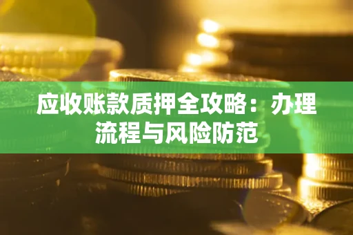 北京应收账款质押全攻略：办理流程与风险防范