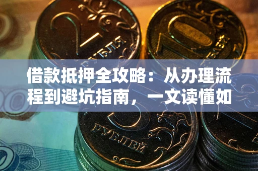 北京借款抵押全攻略：从办理流程到避坑指南，一文读懂如何安全融资