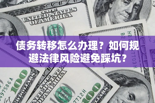 北京债务转移怎么办理？如何规避法律风险避免踩坑？