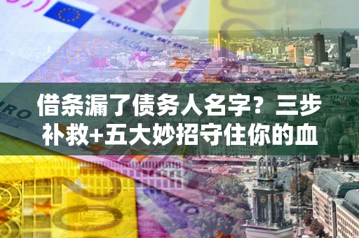 北京借条漏了债务人名字？三步补救+五大妙招守住你的血汗钱