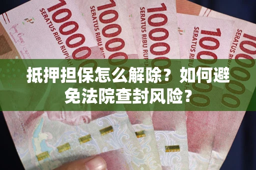 北京抵押担保怎么解除？如何避免法院查封风险？