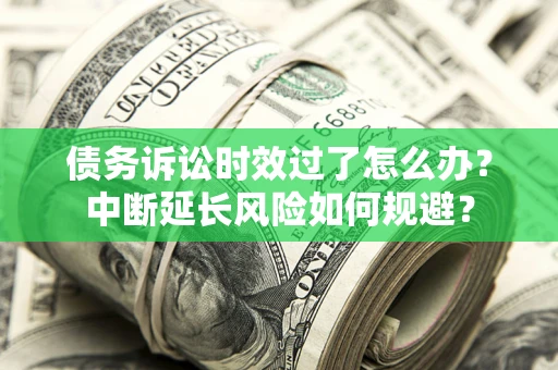 北京债务诉讼时效过了怎么办？中断延长风险如何规避？