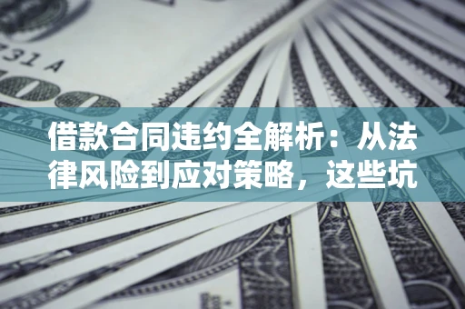 北京借款合同违约全解析：从法律风险到应对策略，这些坑别再踩！
