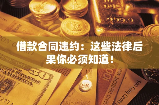 北京借款合同违约：这些法律后果你必须知道！