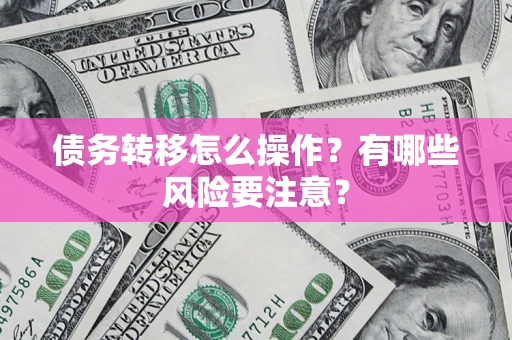 北京债务转移怎么操作？有哪些风险要注意？