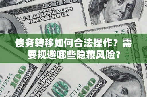 北京债务转移如何合法操作？需要规避哪些隐藏风险？