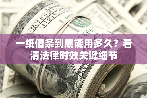 北京一纸借条到底能用多久？看清法律时效关键细节
