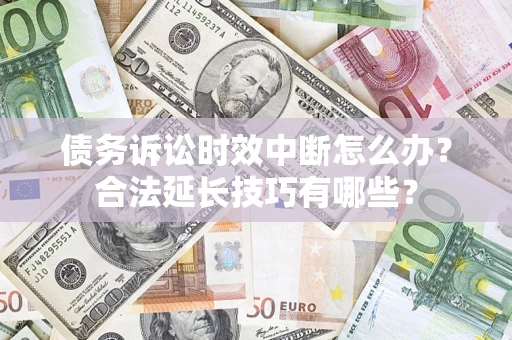 北京债务诉讼时效中断怎么办？合法延长技巧有哪些？