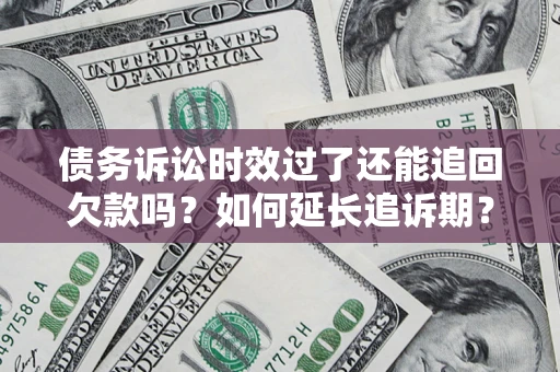 北京债务诉讼时效过了还能追回欠款吗？如何延长追诉期？